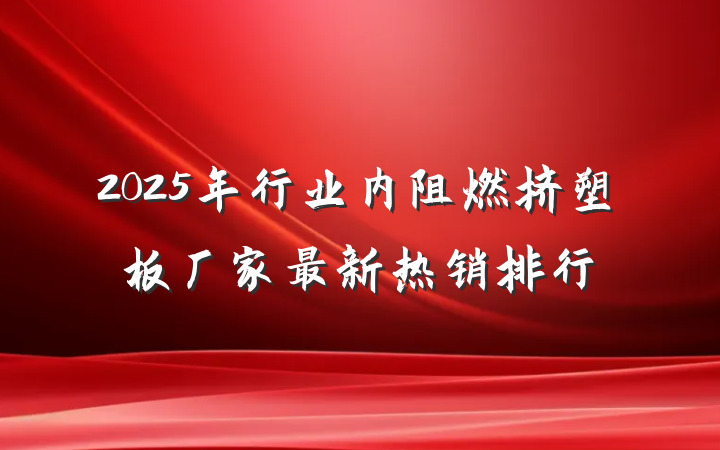 2025年行业内阻燃挤塑板厂家最新热销排行