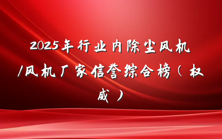 2025年行业内除尘风机/风机厂家信誉综合榜(权威)