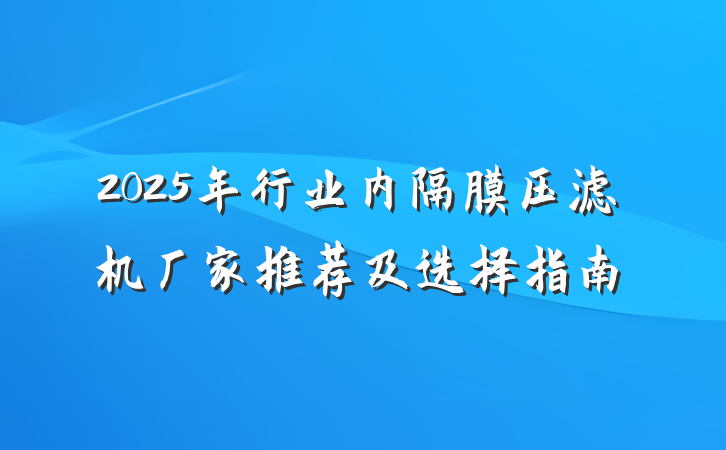 2025年行业内隔膜压滤机厂家推荐及选择指南