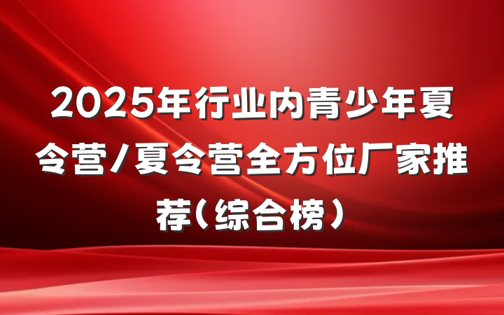 2025年行业内青少年夏令营/夏令营全方位厂家推荐（综合榜）