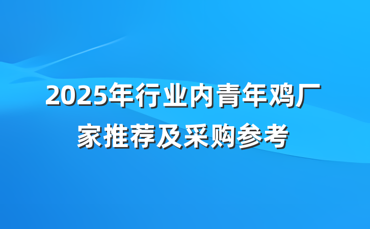 2025年行业内青年鸡厂家推荐及采购参考
