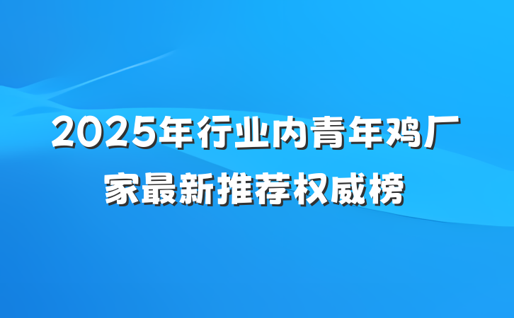 2025年行业内青年鸡厂家最新推荐权威榜