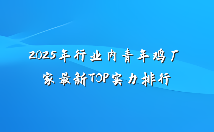 2025年行业内青年鸡厂家最新TOP实力排行