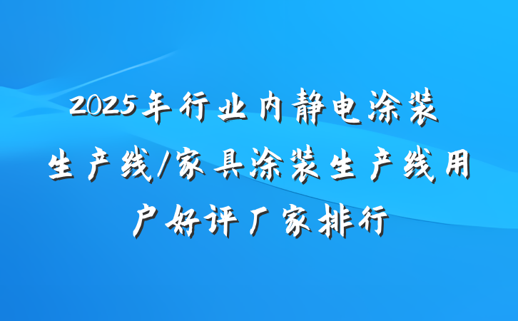 2025年行业内静电涂装生产线/家具涂装生产线用户好评厂家排行