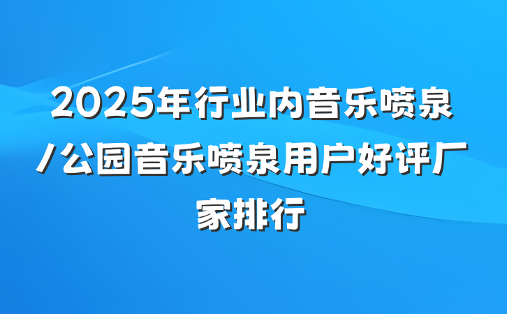 2025年行业内音乐喷泉/公园音乐喷泉用户好评厂家排行