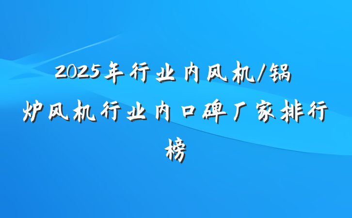 2025年行业内风机/锅炉风机行业内口碑厂家排行榜