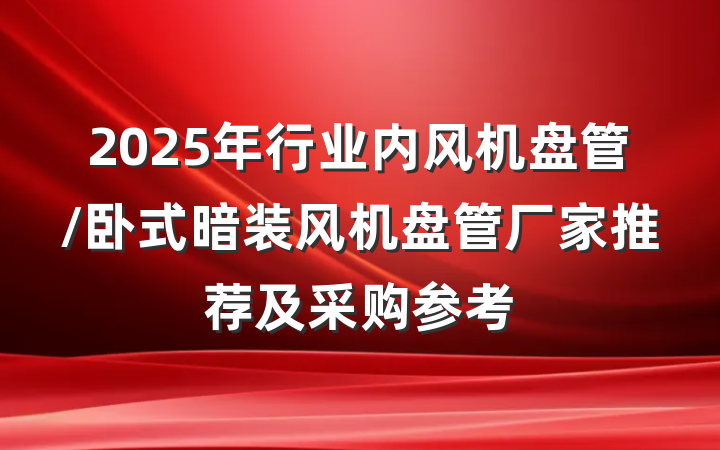 2025年行业内风机盘管/卧式暗装风机盘管厂家推荐及采购参考