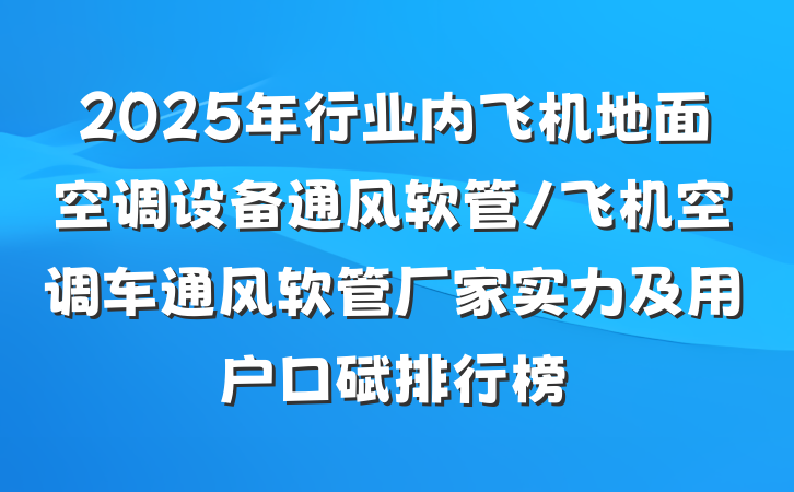 2025年行业内飞机地面空调设备通风软管/飞机空调车通风软管厂家实力及用户口碑排行榜