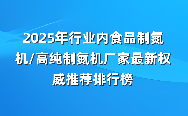 2025年行业内食品制氮机/高纯制氮机厂家最新权威推荐排行榜