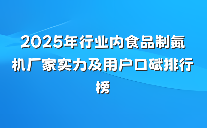 2025年行业内食品制氮机厂家实力及用户口碑排行榜