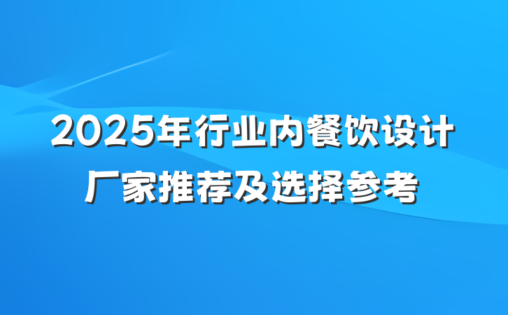 2025年行业内餐饮设计厂家推荐及选择参考