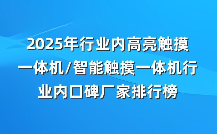 2025年行业内高亮触摸一体机/智能触摸一体机行业内口碑厂家排行榜