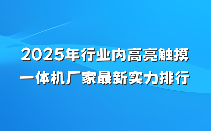 2025年行业内高亮触摸一体机厂家最新实力排行