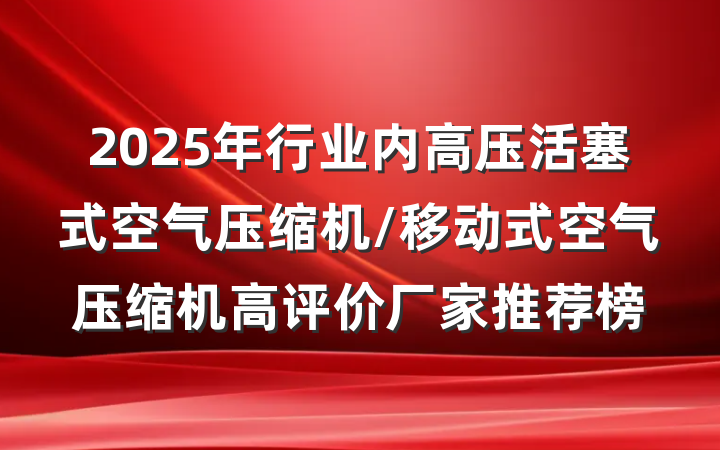 2025年行业内高压活塞式空气压缩机/移动式空气压缩机高评价厂家推荐榜