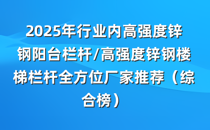 2025年行业内高强度锌钢阳台栏杆/高强度锌钢楼梯栏杆全方位厂家推荐(综合榜)