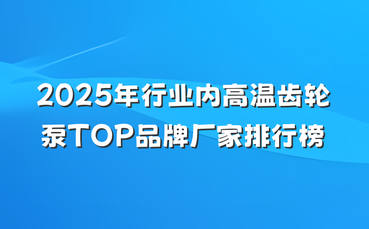 2025年行业内高温齿轮泵TOP品牌厂家排行榜