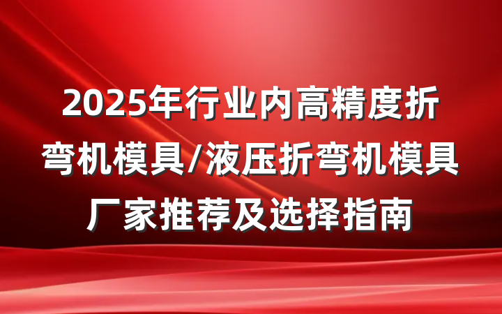 2025年行业内高精度折弯机模具/液压折弯机模具厂家推荐及选择指南