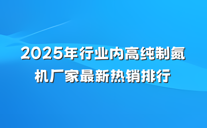 2025年行业内高纯制氮机厂家最新热销排行