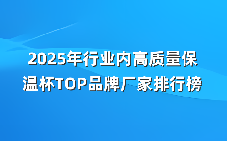 2025年行业内高质量保温杯TOP品牌厂家排行榜