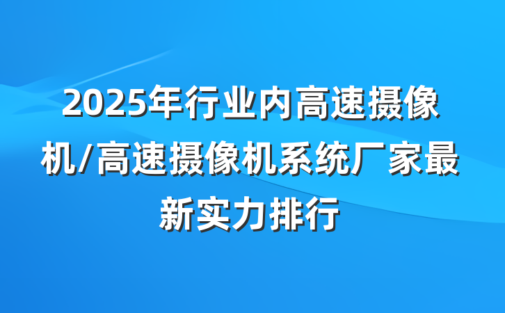 2025年行业内高速摄像机/高速摄像机系统厂家最新实力排行