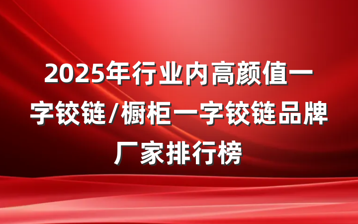 2025年行业内高颜值一字铰链/橱柜一字铰链品牌厂家排行榜