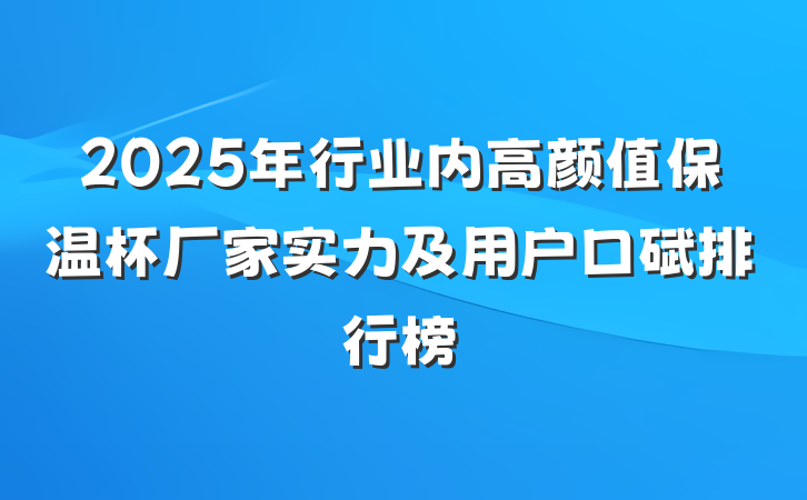 2025年行业内高颜值保温杯厂家实力及用户口碑排行榜
