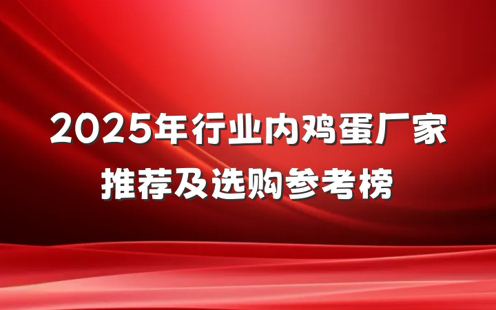 2025年行业内鸡蛋厂家推荐及选购参考榜