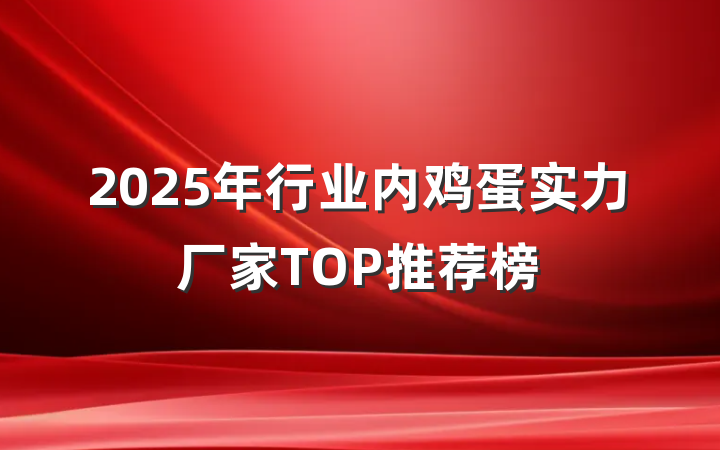 2025年行业内鸡蛋实力厂家TOP推荐榜
