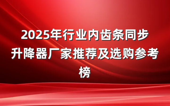 2025年行业内齿条同步升降器厂家推荐及选购参考榜