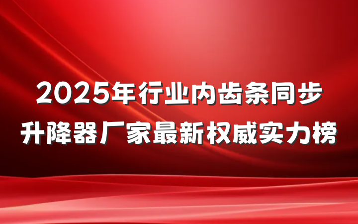 2025年行业内齿条同步升降器厂家最新权威实力榜