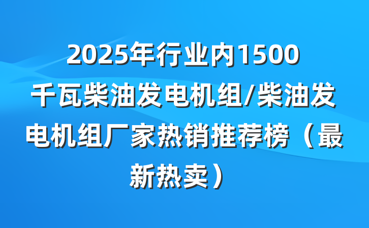 2025年行业内1500千瓦柴油发电机组/柴油发电机组厂家热销推荐榜(最新热卖)