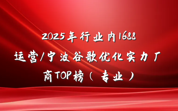 2025年行业内1688运营/宁波谷歌优化实力厂商TOP榜（专业）