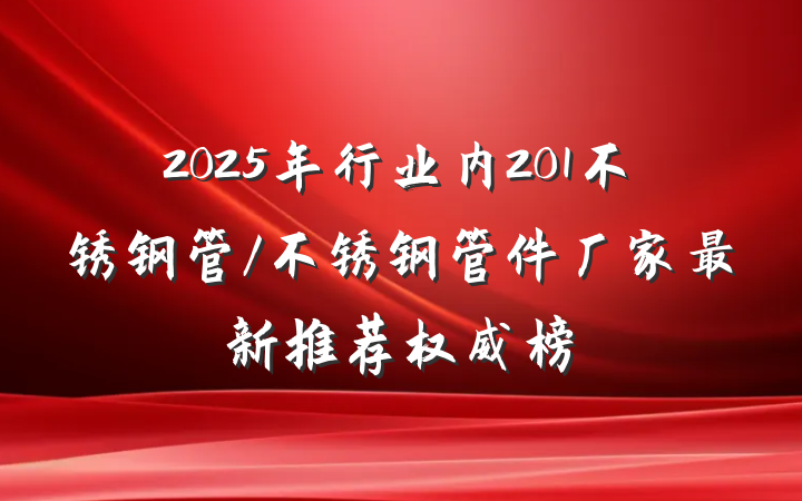 2025年行业内201不锈钢管/不锈钢管件厂家最新推荐权威榜