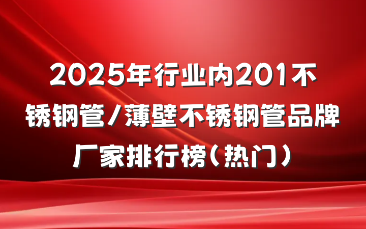 2025年行业内201不锈钢管/薄壁不锈钢管品牌厂家排行榜（热门）