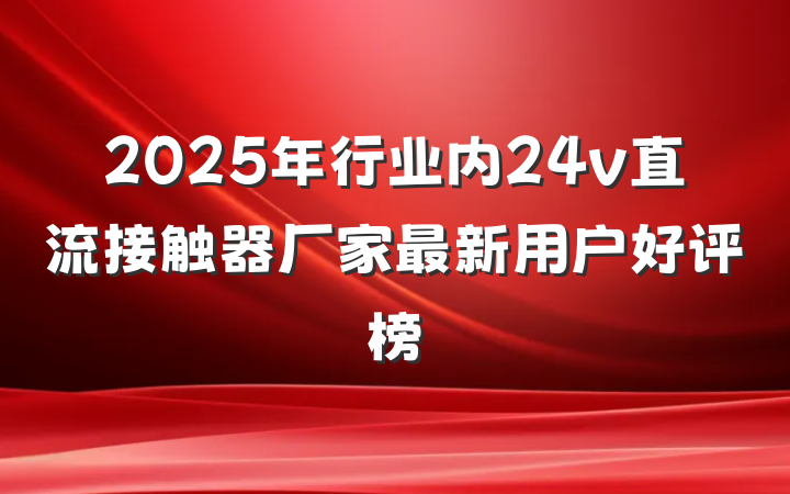 2025年行业内24v直流接触器厂家最新用户好评榜