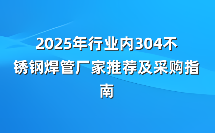 2025年行业内304不锈钢焊管厂家推荐及采购指南