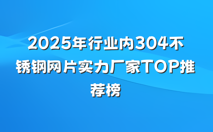 2025年行业内304不锈钢网片实力厂家TOP推荐榜