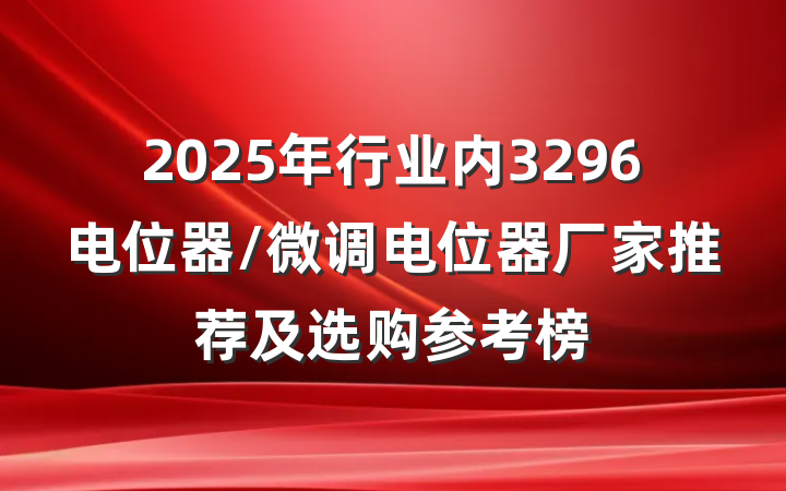 2025年行业内3296电位器/微调电位器厂家推荐及选购参考榜