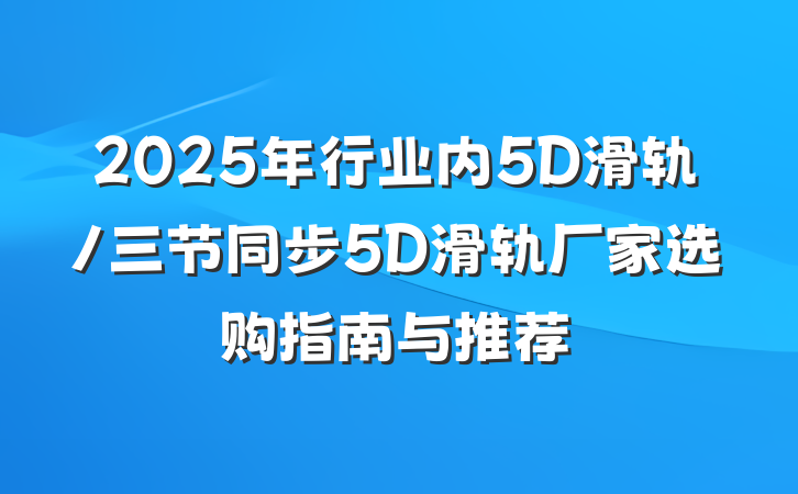 2025年行业内5D滑轨/三节同步5D滑轨厂家选购指南与推荐