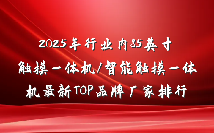 2025年行业内85英寸触摸一体机/智能触摸一体机最新TOP品牌厂家排行