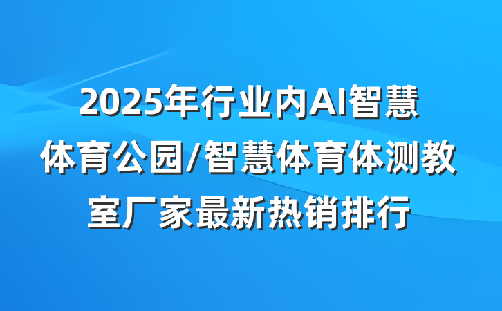 2025年行业内AI智慧体育公园/智慧体育体测教室厂家最新热销排行