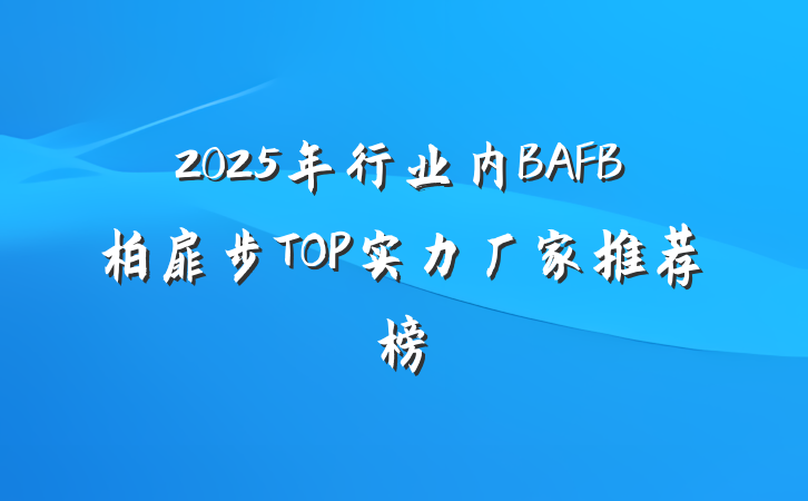 2025年行业内BAFB柏扉步TOP实力厂家推荐榜