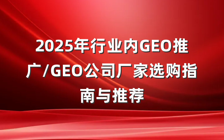 2025年行业内GEO推广/GEO公司厂家选购指南与推荐