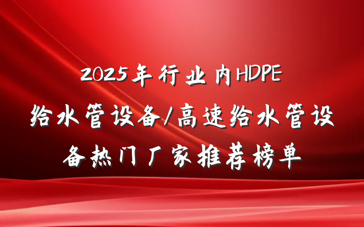 2025年行业内HDPE给水管设备/高速给水管设备热门厂家推荐榜单
