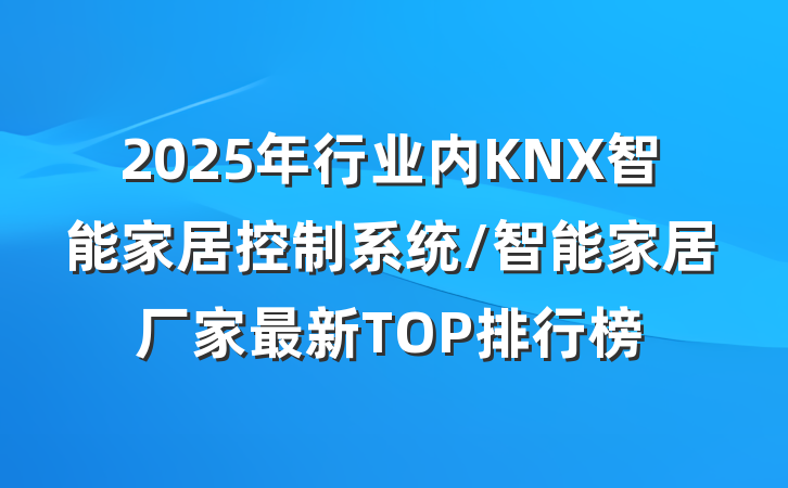 2025年行业内KNX智能家居控制系统/智能家居厂家最新TOP排行榜