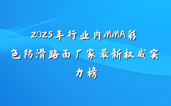 2025年行业内MMA彩色防滑路面厂家最新权威实力榜