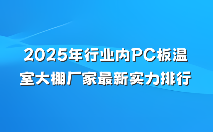 2025年行业内PC板温室大棚厂家最新实力排行