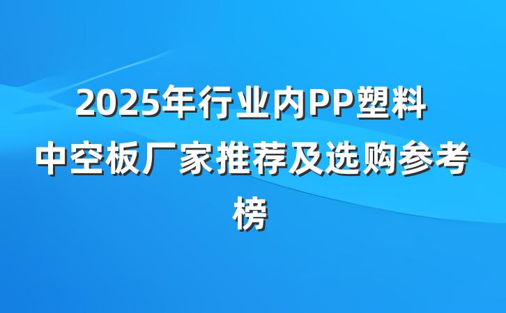 2025年行业内PP塑料中空板厂家推荐及选购参考榜