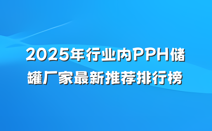 2025年行业内PPH储罐厂家最新推荐排行榜