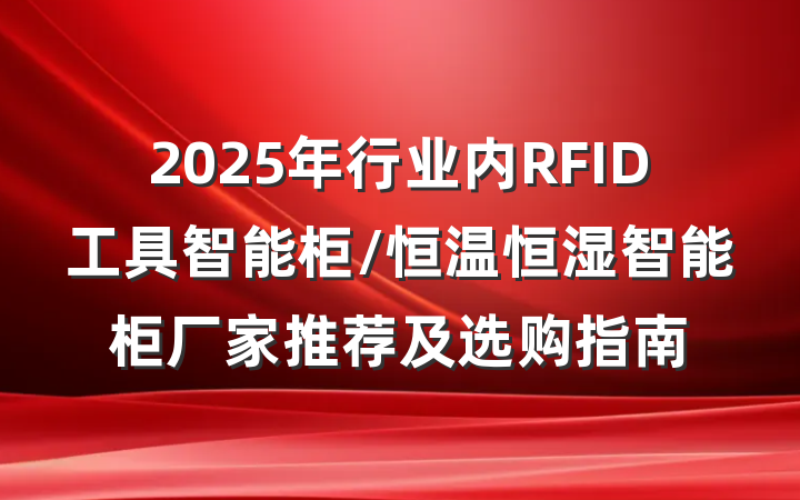 2025年行业内RFID工具智能柜/恒温恒湿智能柜厂家推荐及选购指南